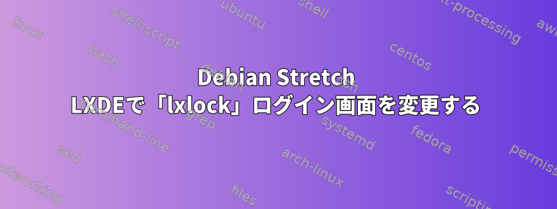 Debian Stretch LXDEで「lxlock」ログイン画面を変更する