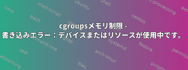 cgroupsメモリ制限 - 書き込みエラー：デバイスまたはリソースが使用中です。