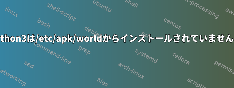 python3は/etc/apk/worldからインストールされていません。