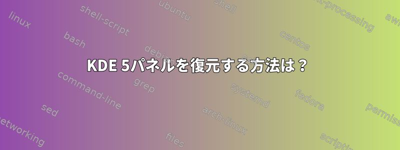 KDE 5パネルを復元する方法は？