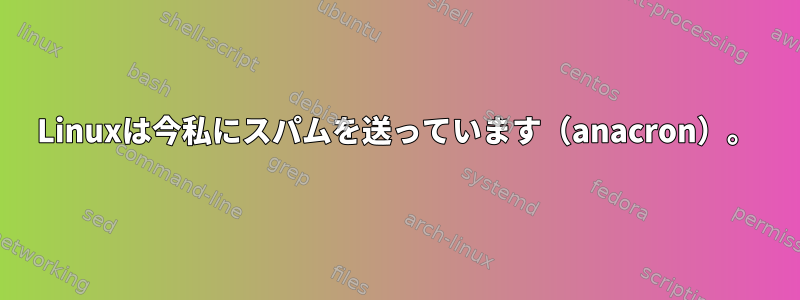 Linuxは今私にスパムを送っています（anacron）。