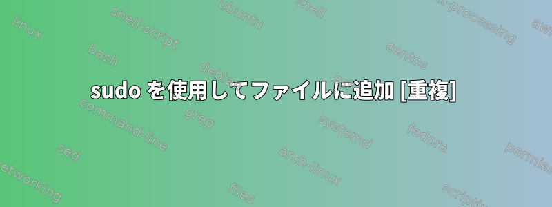 sudo を使用してファイルに追加 [重複]