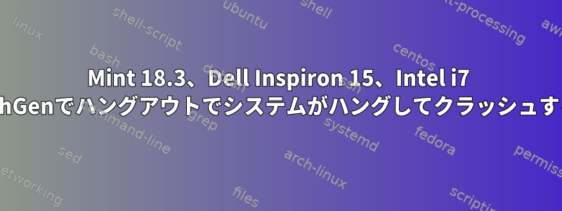 Mint 18.3、Dell Inspiron 15、Intel i7 7thGenでハングアウトでシステムがハングしてクラッシュする