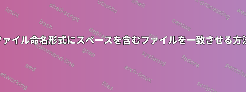 ファイル命名形式にスペースを含むファイルを一致させる方法