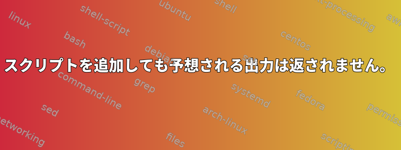 スクリプトを追加しても予想される出力は返されません。