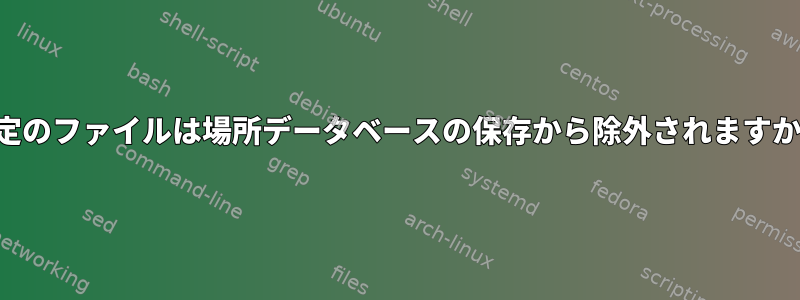 特定のファイルは場所データベースの保存から除外されますか？