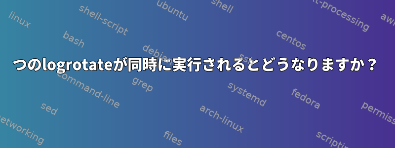 2つのlogrotateが同時に実行されるとどうなりますか？