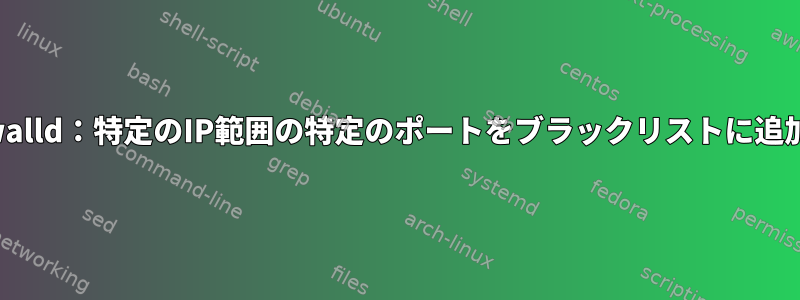 Firewalld：特定のIP範囲の特定のポートをブラックリストに追加する