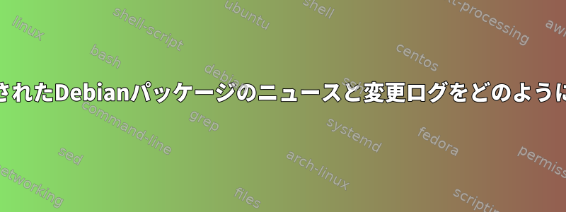 過去48時間に更新されたDebianパッケージのニュースと変更ログをどのように表示できますか？