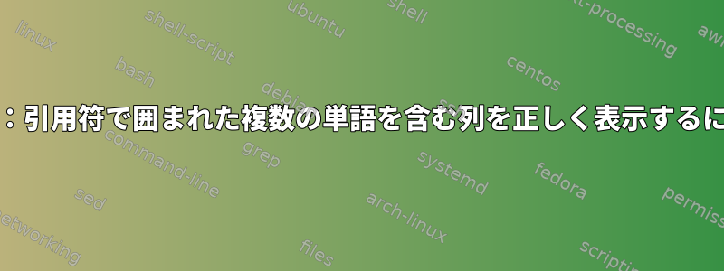 AWK：引用符で囲まれた複数の単語を含む列を正しく表示するには？