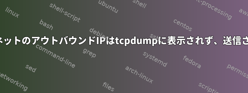 Linux：私のサブネットのアウトバウンドIPはtcpdumpに表示されず、送信されないようです。