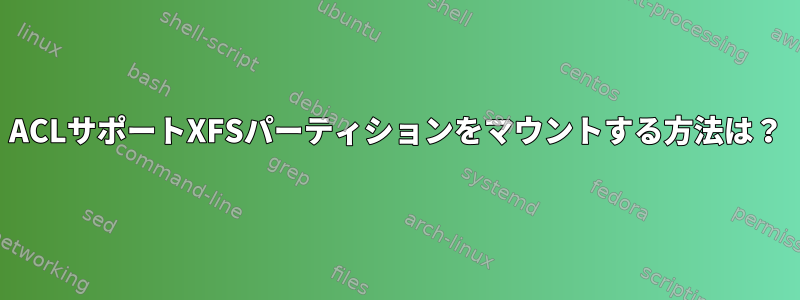 ACLサポートXFSパーティションをマウントする方法は？