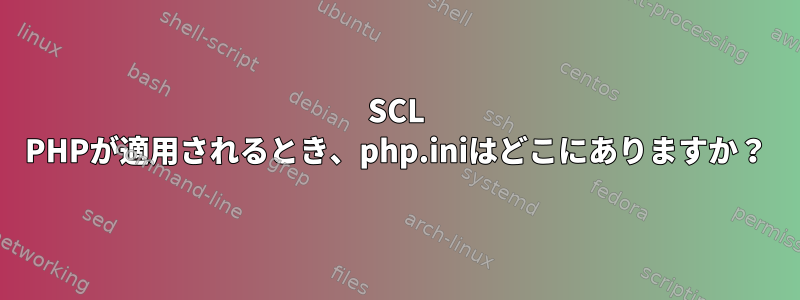 SCL PHPが適用されるとき、php.iniはどこにありますか？