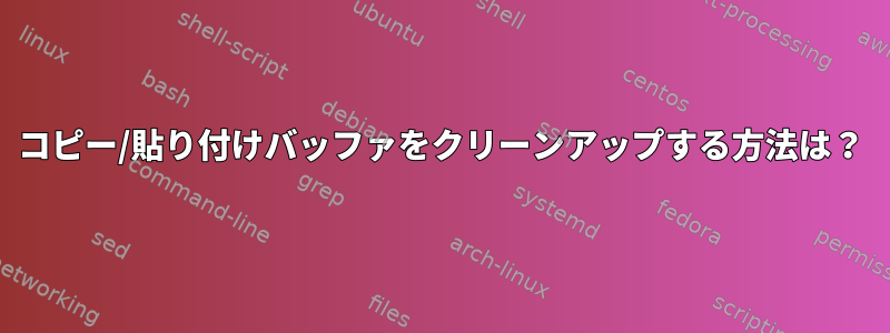 コピー/貼り付けバッファをクリーンアップする方法は？