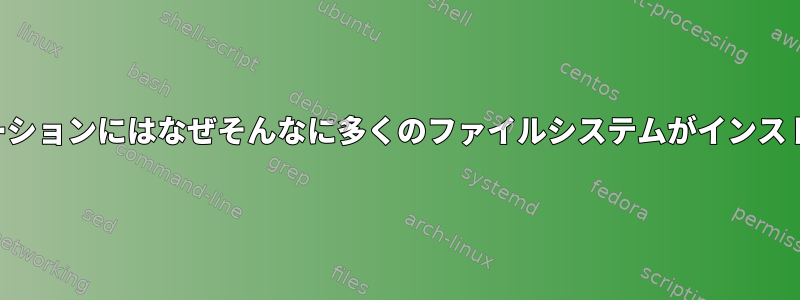 最近のディストリビューションにはなぜそんなに多くのファイルシステムがインストールされていますか？