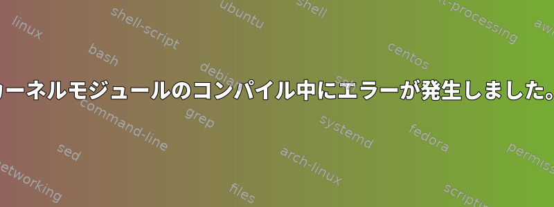 カーネルモジュールのコンパイル中にエラーが発生しました。