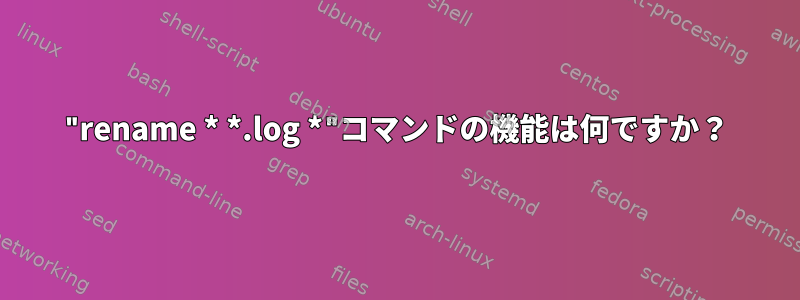 "rename * *.log *"コマンドの機能は何ですか？