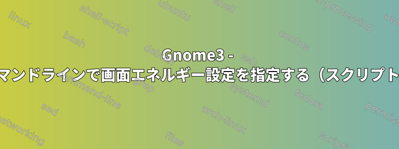 Gnome3 - コマンドラインで画面エネルギー設定を指定する（スクリプト）