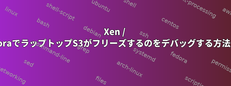 Xen / FedoraでラップトップS3がフリーズするのをデバッグする方法は？