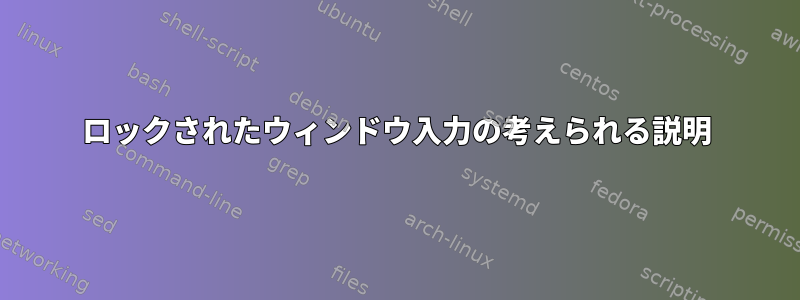 ロックされたウィンドウ入力の考えられる説明