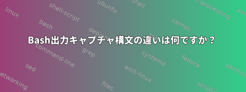 Bash出力キャプチャ構文の違いは何ですか？