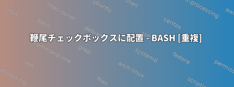 鞭尾チェックボックスに配置 - BASH [重複]