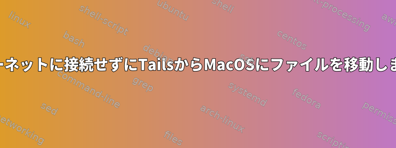 インターネットに接続せずにTailsからMacOSにファイルを移動しますか？