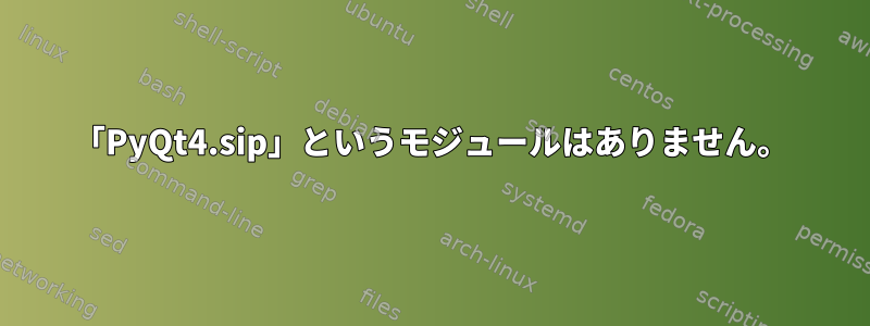 「PyQt4.sip」というモジュールはありません。