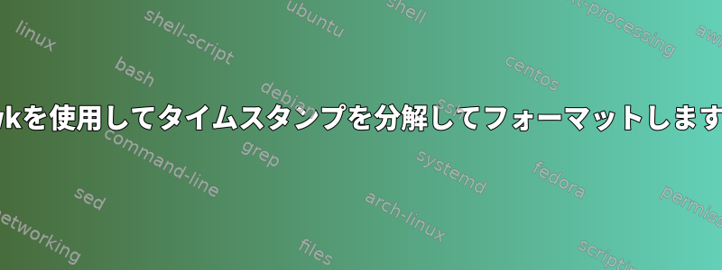 awkを使用してタイムスタンプを分解してフォーマットします。