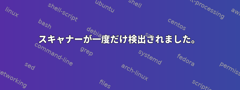 スキャナーが一度だけ検出されました。