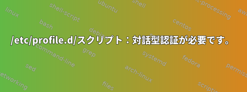 /etc/profile.d/スクリプト：対話型認証が必要です。