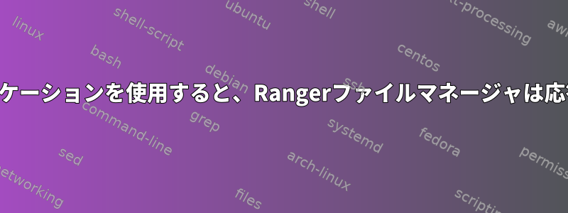 特定のアプリケーションを使用すると、Rangerファイルマネージャは応答しません。