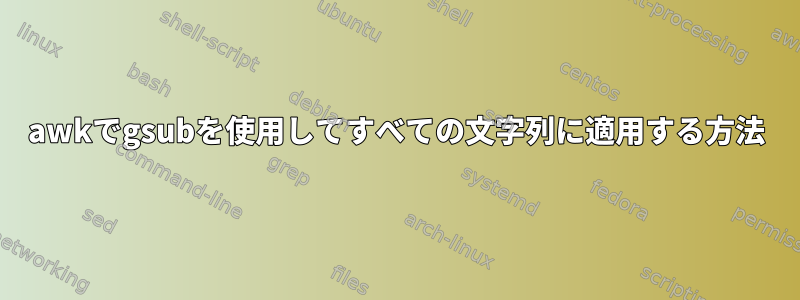 awkでgsubを使用してすべての文字列に適用する方法