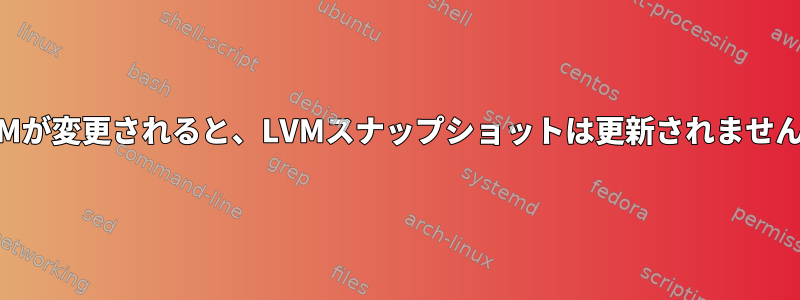 LVMが変更されると、LVMスナップショットは更新されません。