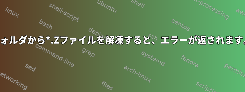 フォルダから*.Zファイルを解凍すると、エラーが返されます。