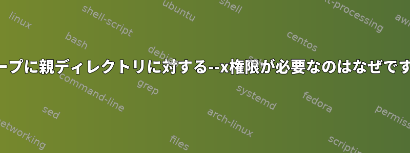 グループに親ディレクトリに対する--x権限が必要なのはなぜですか？