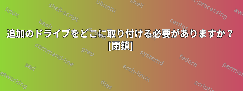 追加のドライブをどこに取り付ける必要がありますか？ [閉鎖]