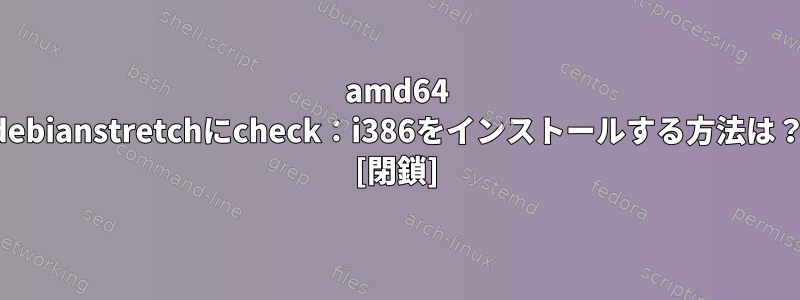 amd64 debianstretchにcheck：i386をインストールする方法は？ [閉鎖]