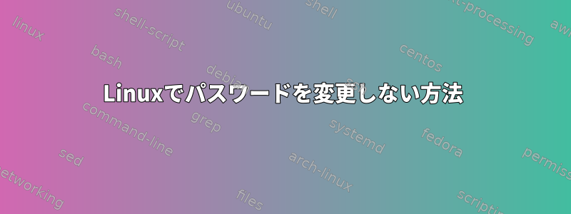 Linuxでパスワードを変更しない方法