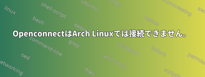 OpenconnectはArch Linuxでは接続できません。