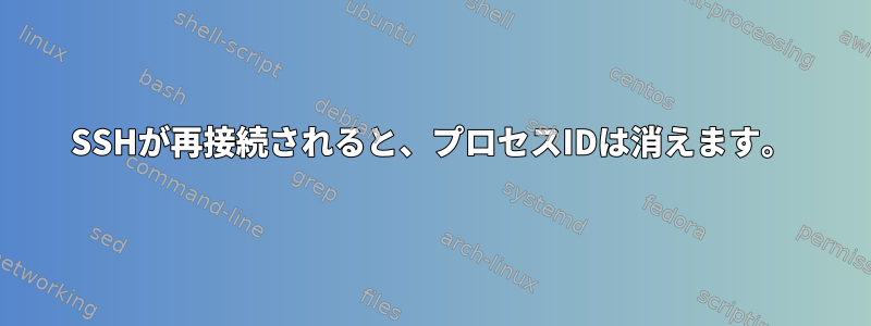 SSHが再接続されると、プロセスIDは消えます。