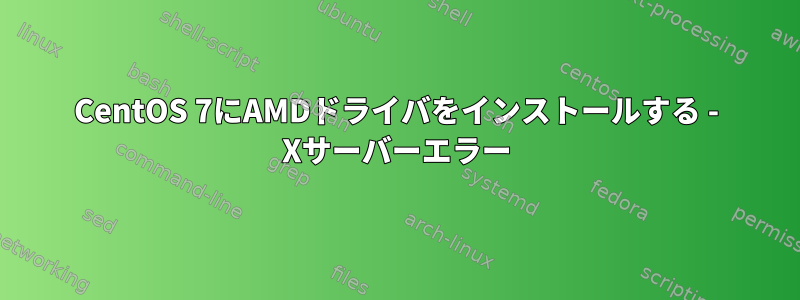 CentOS 7にAMDドライバをインストールする - Xサーバーエラー