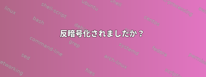 反暗号化されましたか？