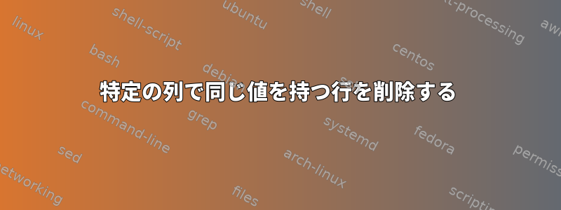 特定の列で同じ値を持つ行を削除する