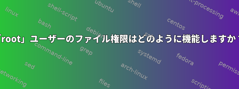 「root」ユーザーのファイル権限はどのように機能しますか？