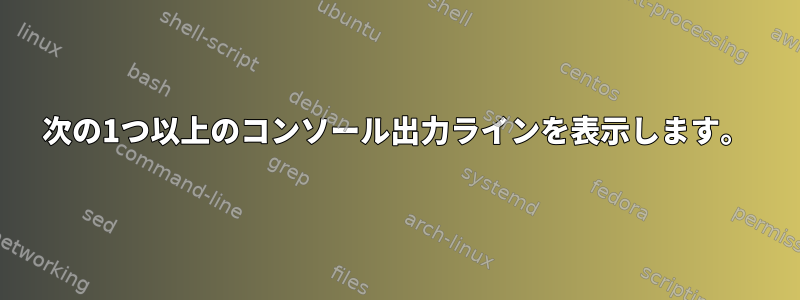 次の1つ以上のコンソール出力ラインを表示します。