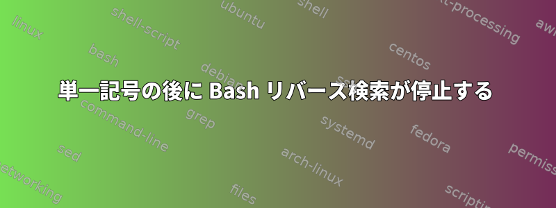 単一記号の後に Bash リバース検索が停止する