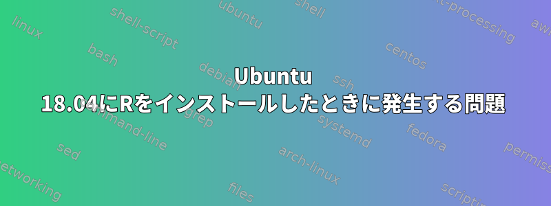 Ubuntu 18.04にRをインストールしたときに発生する問題