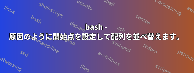 bash - 原因のように開始点を設定して配列を並べ替えます。