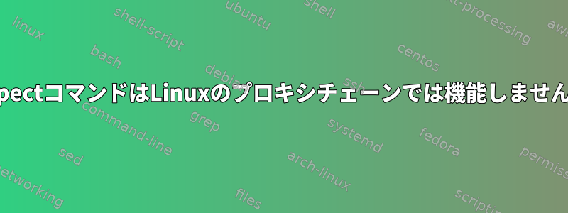 ExpectコマンドはLinuxのプロキシチェーンでは機能しません。